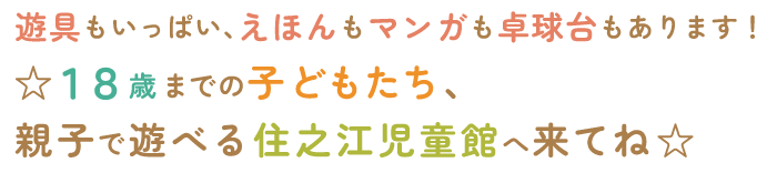 遊具もいっぱい、えほんもマンガも卓球台もあります！☆１８歳までの子どもたち、親子で遊べる住之江児童館へ来てね☆