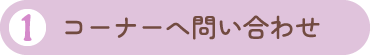 1.コーナーへ問い合わせ