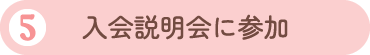 5.入会説明会に参加