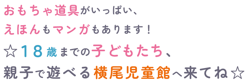 おもちゃ道具がいっぱい、えほんもマンガもあります！☆１８歳までの子どもたち、親子で遊べる横尾児童館へ来てね☆